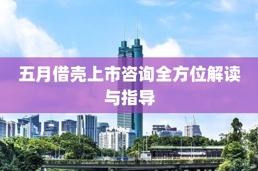 五月借壳上市咨询全方位解读与指导
