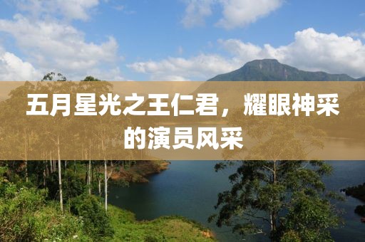五月星光之王仁君，耀眼神采的演员风采