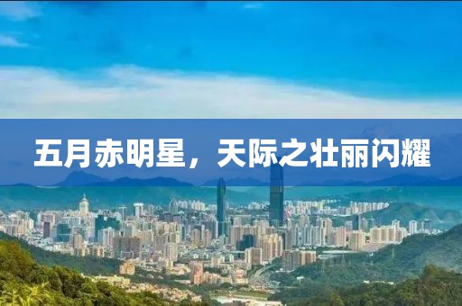 五月赤明星，天际之壮丽闪耀