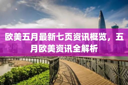 欧美五月最新七页资讯概览，五月欧美资讯全解析