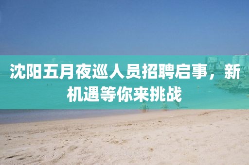 沈阳五月夜巡人员招聘启事，新机遇等你来挑战