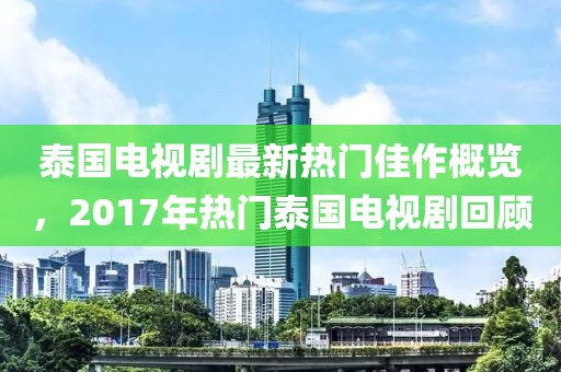 泰国电视剧最新热门佳作概览，2017年热门泰国电视剧回顾