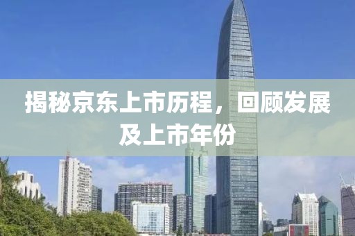 揭秘京东上市历程，回顾发展及上市年份