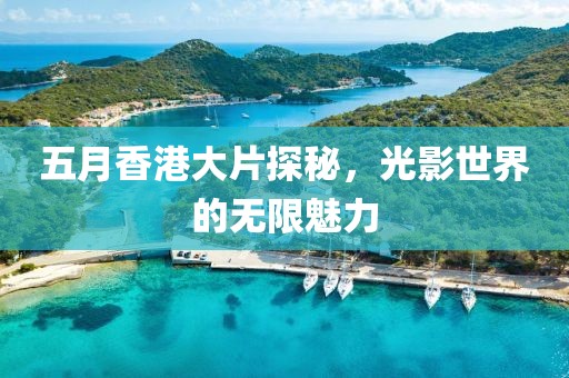 五月香港大片探秘，光影世界的无限魅力