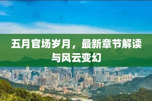 五月官场岁月，最新章节解读与风云变幻