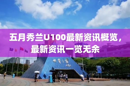 五月秀兰U100最新资讯概览，最新资讯一览无余