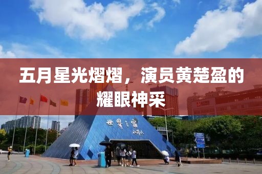 五月星光熠熠，演员黄楚盈的耀眼神采