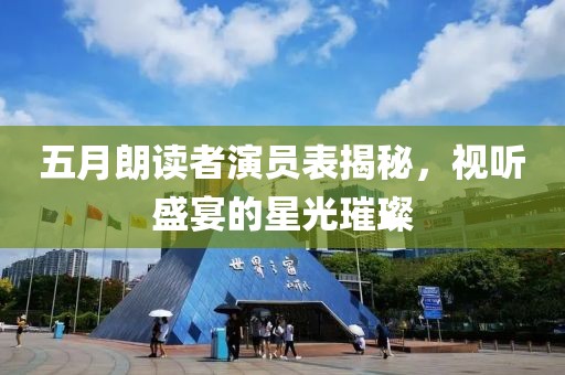 五月朗读者演员表揭秘，视听盛宴的星光璀璨