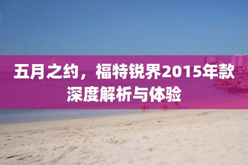 五月之约，福特锐界2015年款深度解析与体验