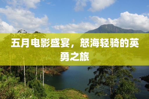 五月电影盛宴，怒海轻骑的英勇之旅