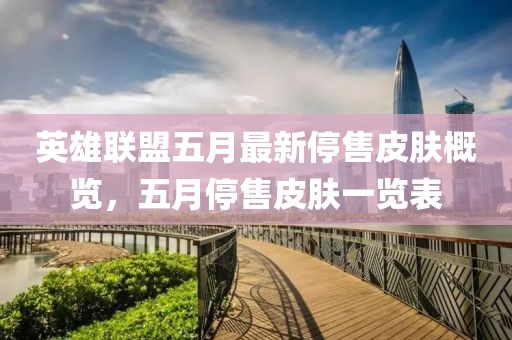 英雄联盟五月最新停售皮肤概览，五月停售皮肤一览表