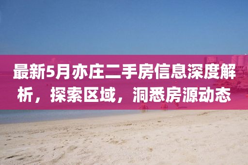 最新5月亦庄二手房信息深度解析，探索区域，洞悉房源动态