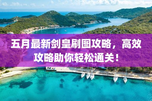五月最新剑皇刷图攻略，高效攻略助你轻松通关！