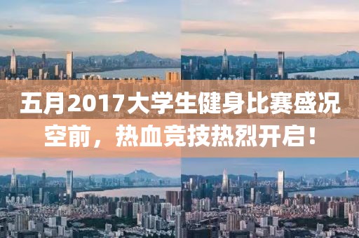 五月2017大学生健身比赛盛况空前，热血竞技热烈开启！