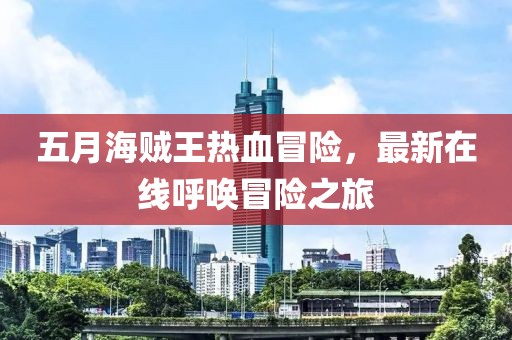 五月海贼王热血冒险，最新在线呼唤冒险之旅