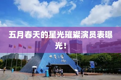 五月春天的星光璀璨演员表曝光！