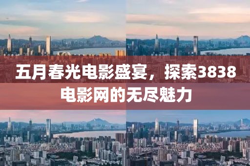五月春光电影盛宴，探索3838电影网的无尽魅力