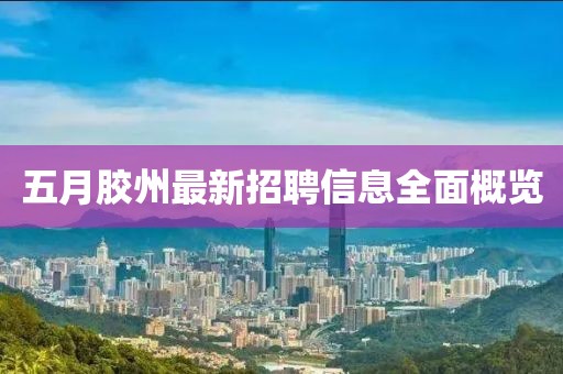 五月胶州最新招聘信息全面概览