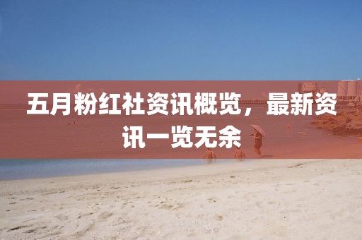 五月粉红社资讯概览，最新资讯一览无余