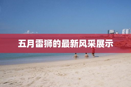 五月雷狮的最新风采展示