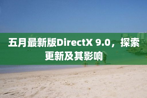 五月最新版DirectX 9.0，探索更新及其影响