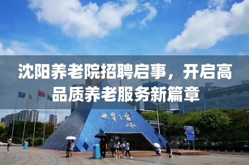 沈阳养老院招聘启事，开启高品质养老服务新篇章