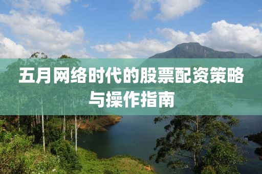 五月网络时代的股票配资策略与操作指南