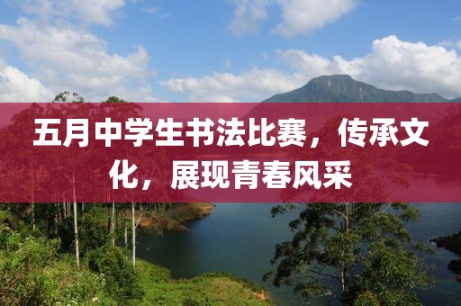 五月中学生书法比赛，传承文化，展现青春风采