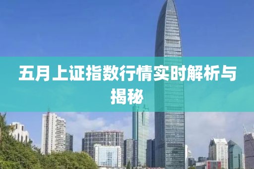 五月上证指数行情实时解析与揭秘