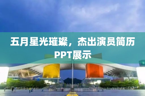 五月星光璀璨，杰出演员简历PPT展示