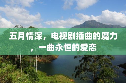 五月情深，电视剧插曲的魔力，一曲永恒的爱恋