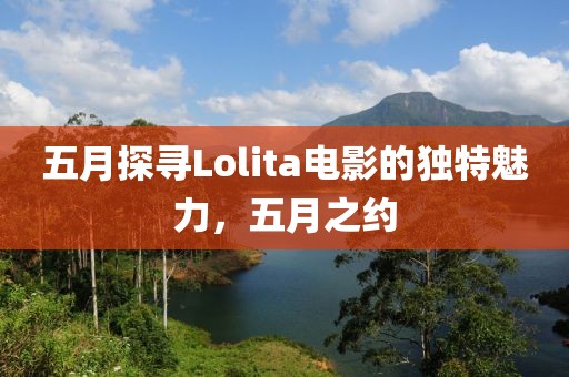 五月探寻Lolita电影的独特魅力，五月之约