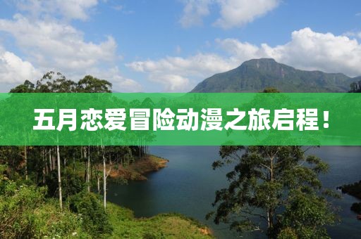 五月恋爱冒险动漫之旅启程！