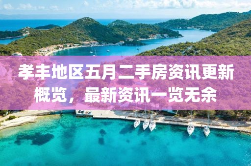 孝丰地区五月二手房资讯更新概览，最新资讯一览无余