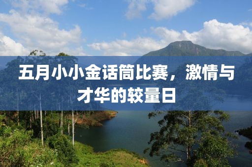 五月小小金话筒比赛，激情与才华的较量日