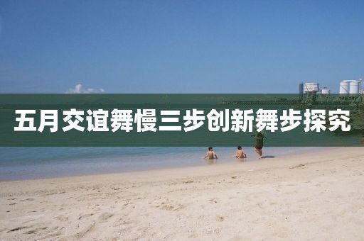 五月交谊舞慢三步创新舞步探究