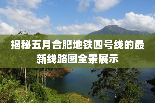 揭秘五月合肥地铁四号线的最新线路图全景展示