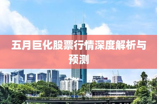 五月巨化股票行情深度解析与预测
