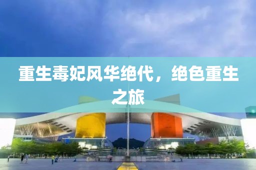 重生毒妃风华绝代，绝色重生之旅