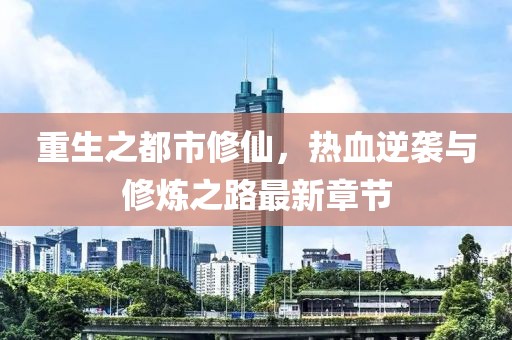 重生之都市修仙，热血逆袭与修炼之路最新章节