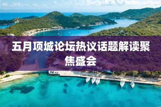 五月项城论坛热议话题解读聚焦盛会