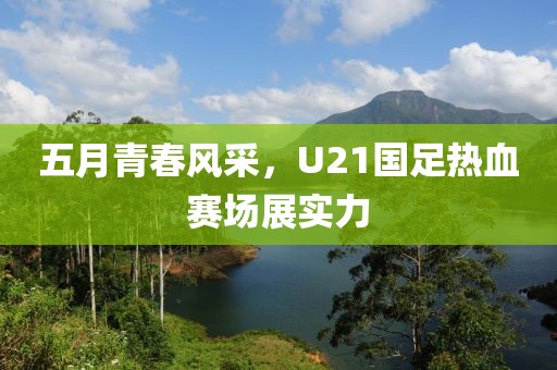 五月青春风采，U21国足热血赛场展实力