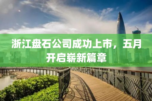 浙江盘石公司成功上市，五月开启崭新篇章