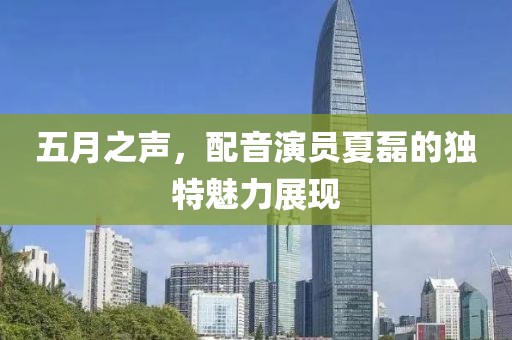 五月之声，配音演员夏磊的独特魅力展现