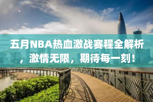 五月NBA热血激战赛程全解析，激情无限，期待每一刻！