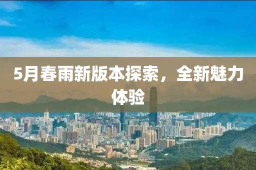 5月春雨新版本探索，全新魅力体验