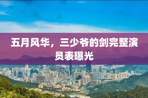 五月风华，三少爷的剑完整演员表曝光