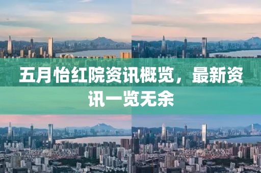 五月怡红院资讯概览，最新资讯一览无余