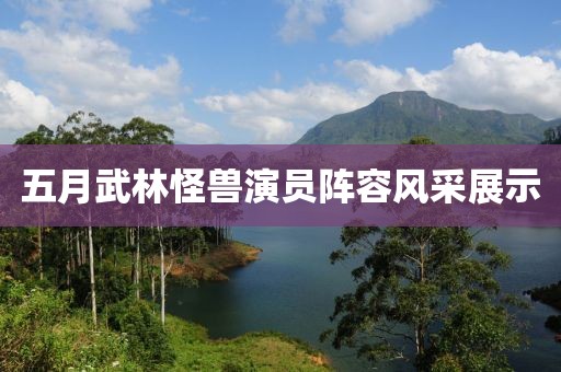 五月武林怪兽演员阵容风采展示