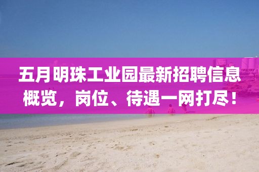 五月明珠工业园最新招聘信息概览，岗位、待遇一网打尽！